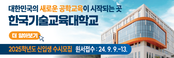 대한민국의 새로운 공학교육이 시작되는 곳
한국기술교육대학교
2025학년도 신입생 수시모집
원서접수: 24.9.9~13